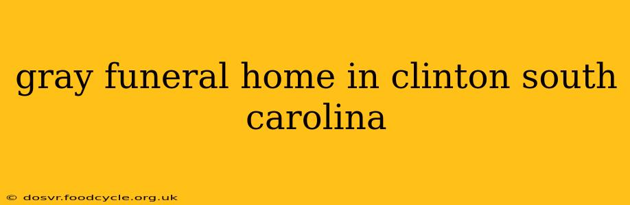 gray funeral home in clinton south carolina
