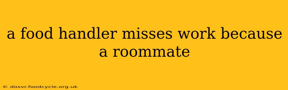 a food handler misses work because a roommate