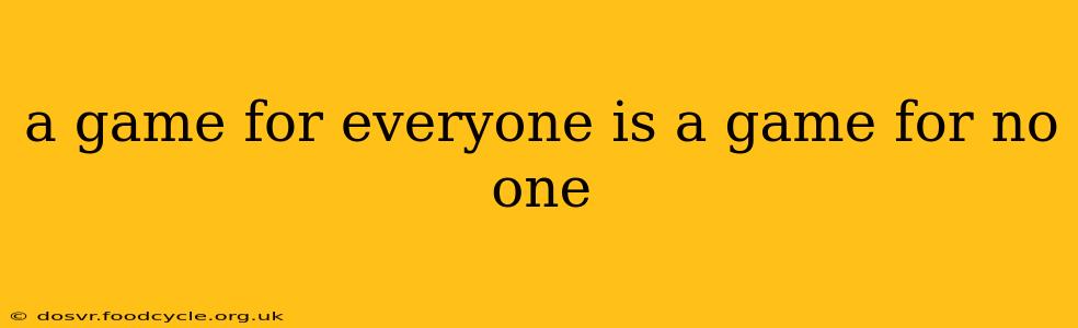 a game for everyone is a game for no one