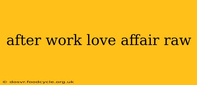 after work love affair raw