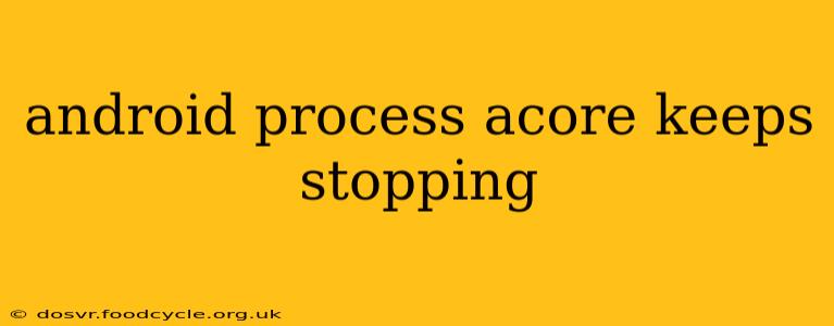 android process acore keeps stopping