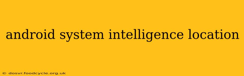 android system intelligence location