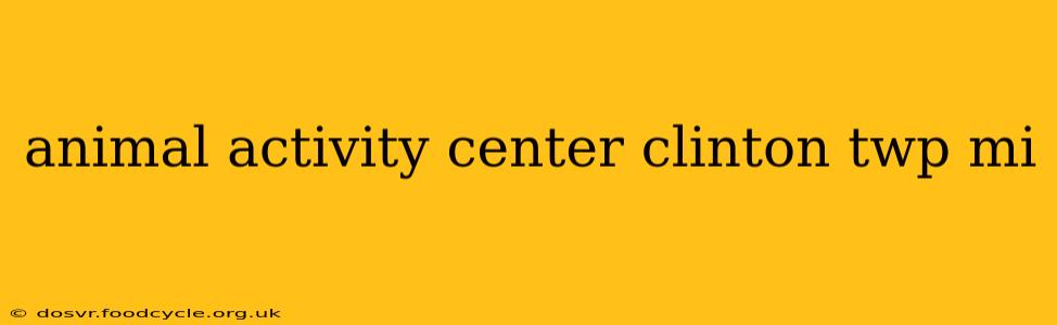 animal activity center clinton twp mi
