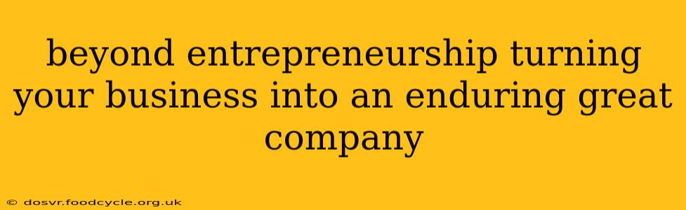 beyond entrepreneurship turning your business into an enduring great company