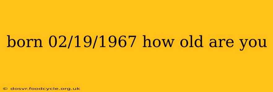 born 02/19/1967 how old are you