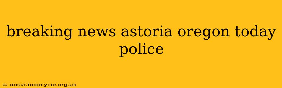 breaking news astoria oregon today police