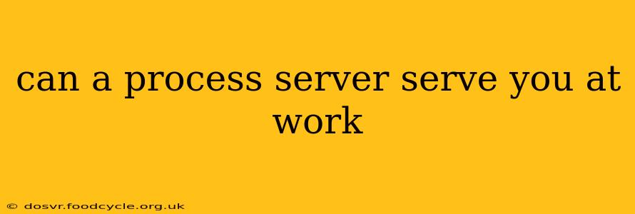 can a process server serve you at work