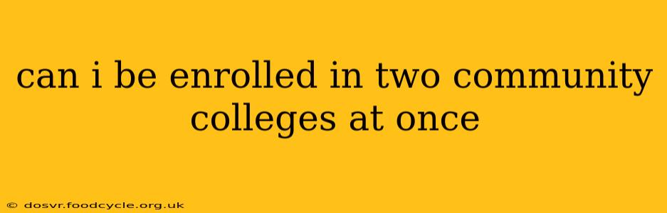can i be enrolled in two community colleges at once