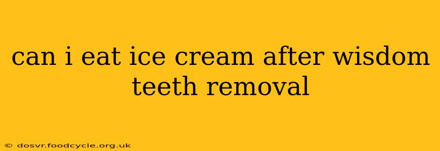 can i eat ice cream after wisdom teeth removal
