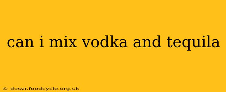 can i mix vodka and tequila