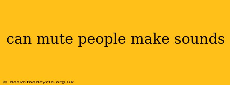 can mute people make sounds