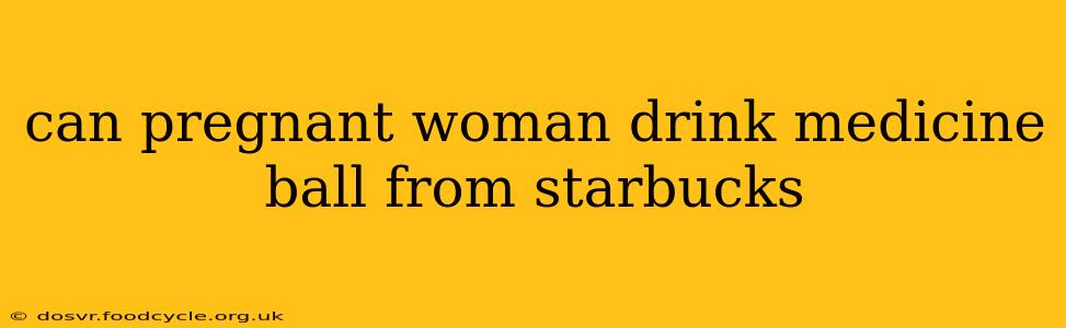 can pregnant woman drink medicine ball from starbucks