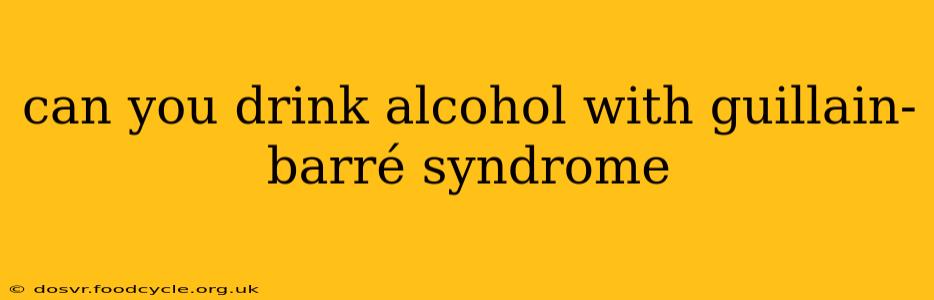 can you drink alcohol with guillain-barré syndrome
