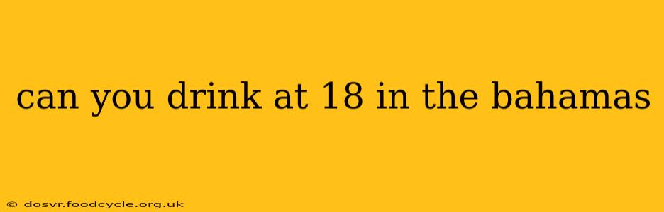 can you drink at 18 in the bahamas