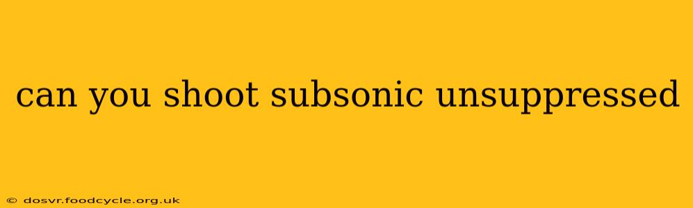 can you shoot subsonic unsuppressed