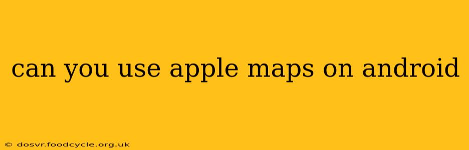 can you use apple maps on android