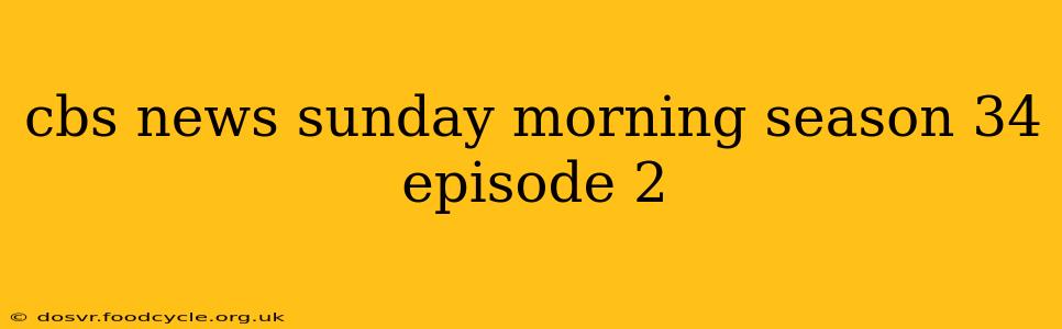 cbs news sunday morning season 34 episode 2