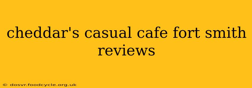cheddar's casual cafe fort smith reviews