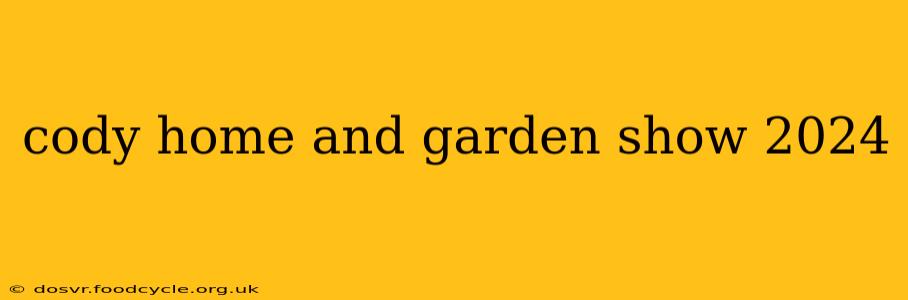 cody home and garden show 2024