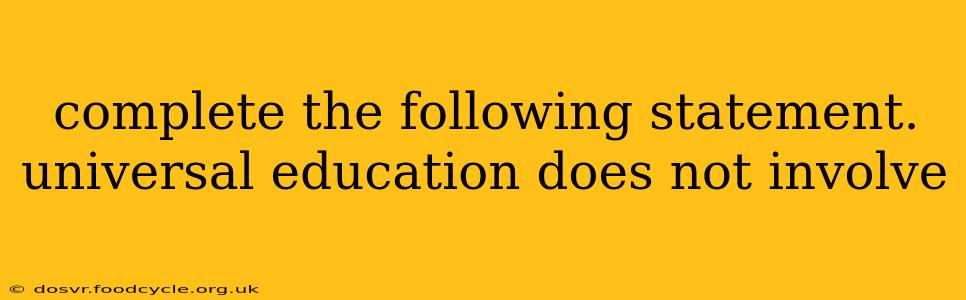 complete the following statement. universal education does not involve