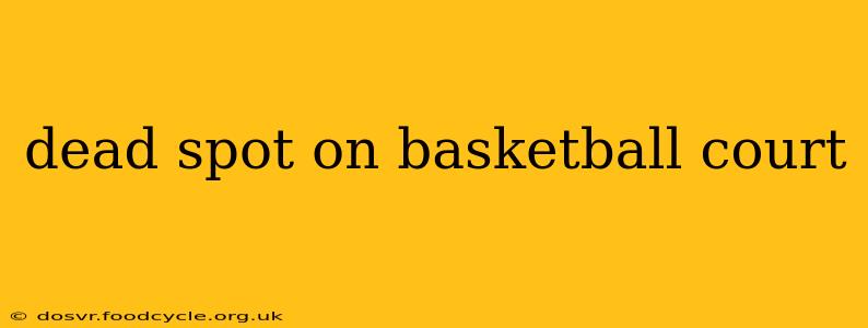 dead spot on basketball court