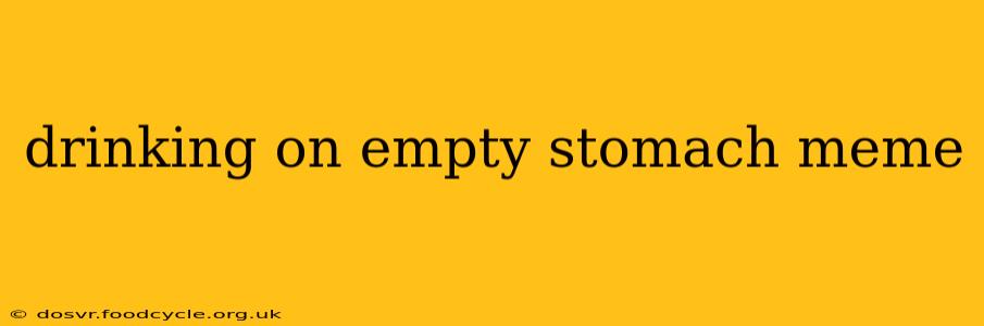 drinking on empty stomach meme