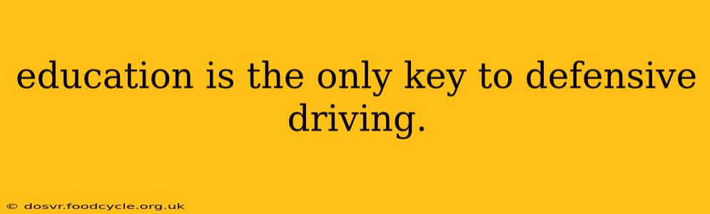 education is the only key to defensive driving.