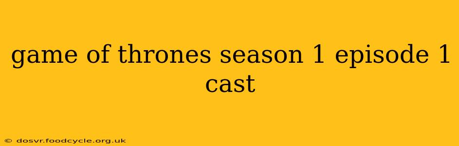 game of thrones season 1 episode 1 cast
