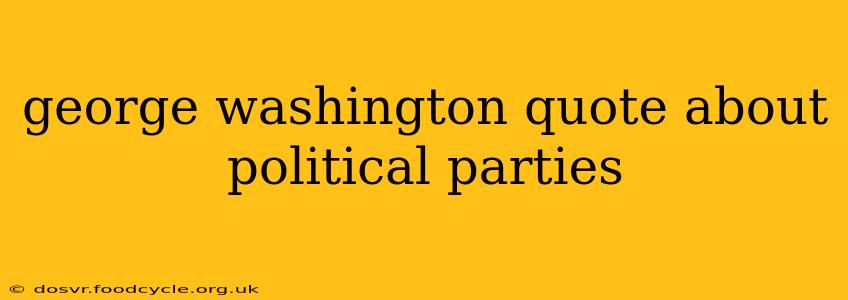 george washington quote about political parties