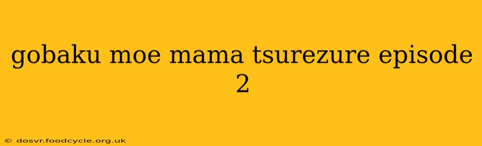 gobaku moe mama tsurezure episode 2