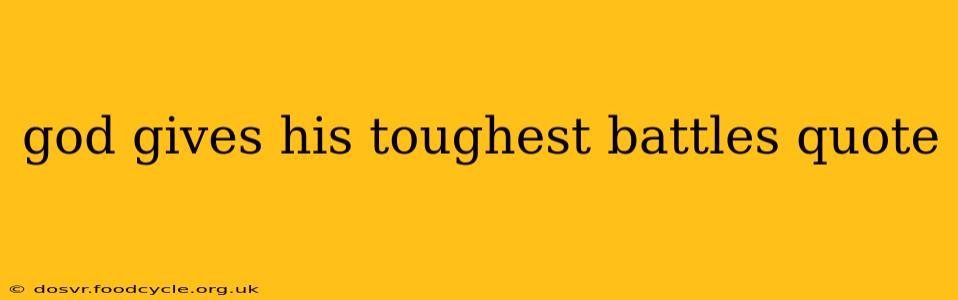 god gives his toughest battles quote