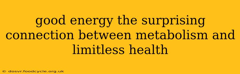 good energy the surprising connection between metabolism and limitless health