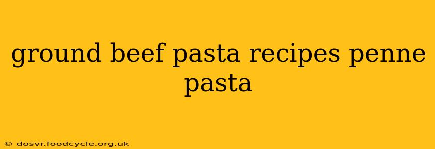 ground beef pasta recipes penne pasta