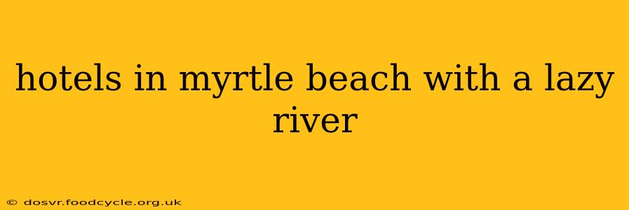 hotels in myrtle beach with a lazy river