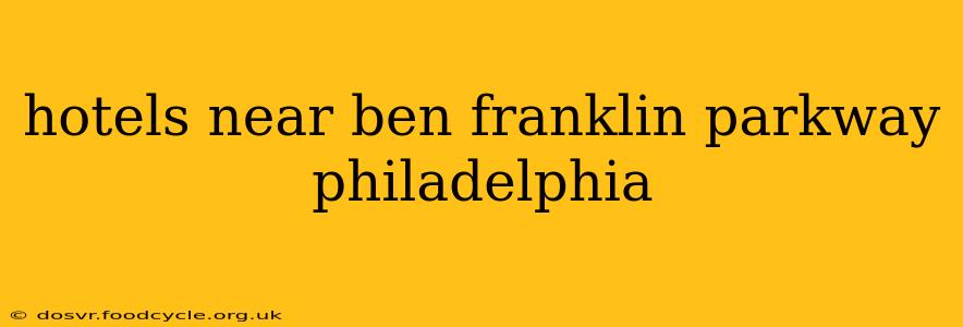 hotels near ben franklin parkway philadelphia