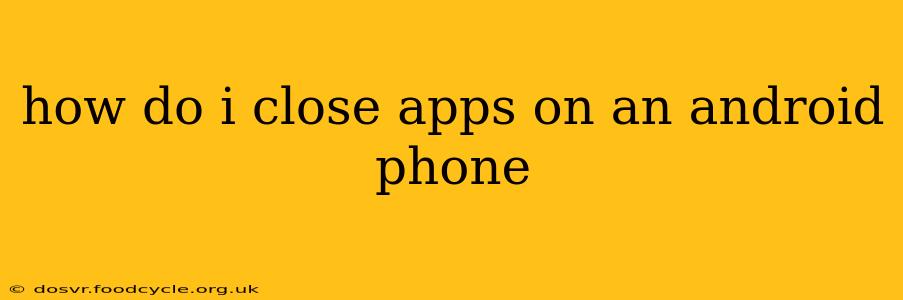 how do i close apps on an android phone