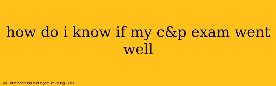 how do i know if my c&p exam went well