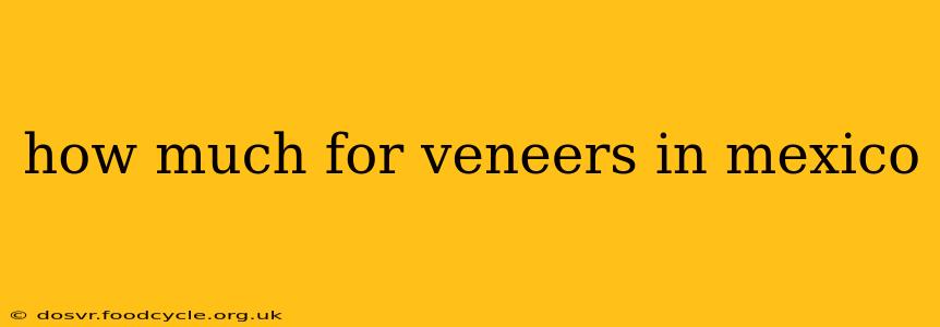 how much for veneers in mexico