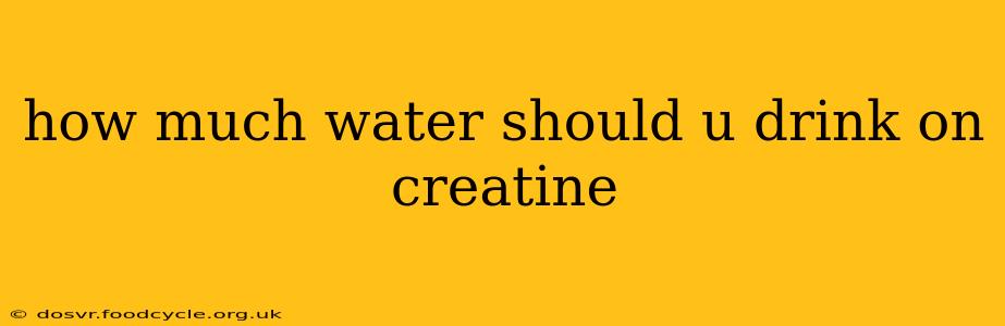 how much water should u drink on creatine