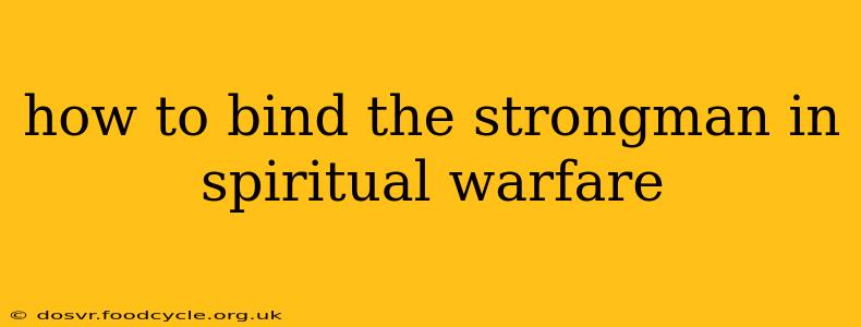 how to bind the strongman in spiritual warfare