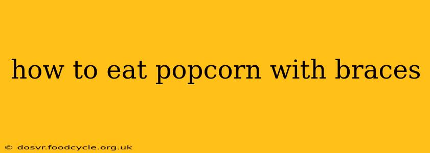 how to eat popcorn with braces