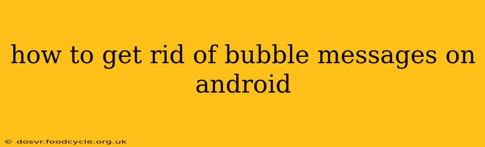 how to get rid of bubble messages on android