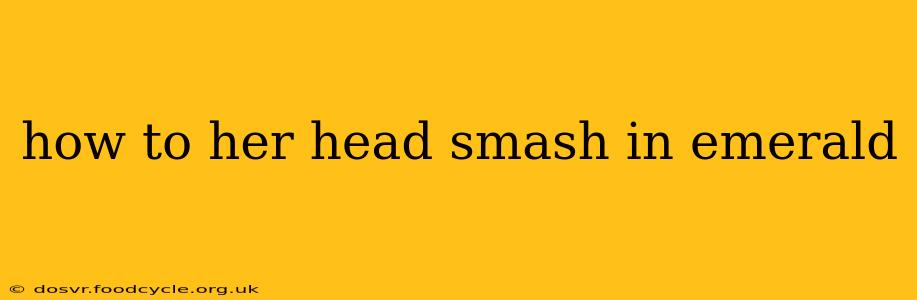 how to her head smash in emerald