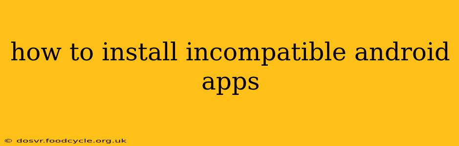 how to install incompatible android apps