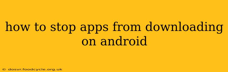 how to stop apps from downloading on android