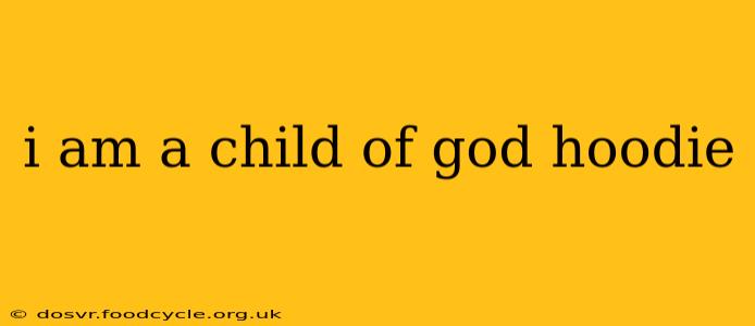 i am a child of god hoodie