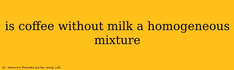 is coffee without milk a homogeneous mixture