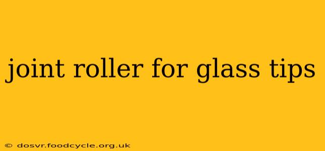 joint roller for glass tips