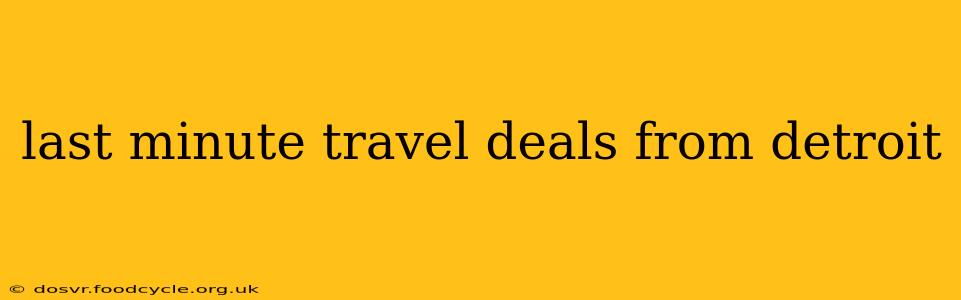 last minute travel deals from detroit