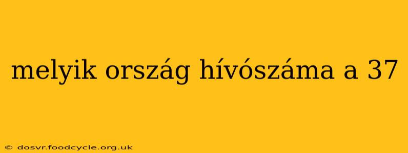 melyik ország hívószáma a 37 melyik ország hívószáma a 37